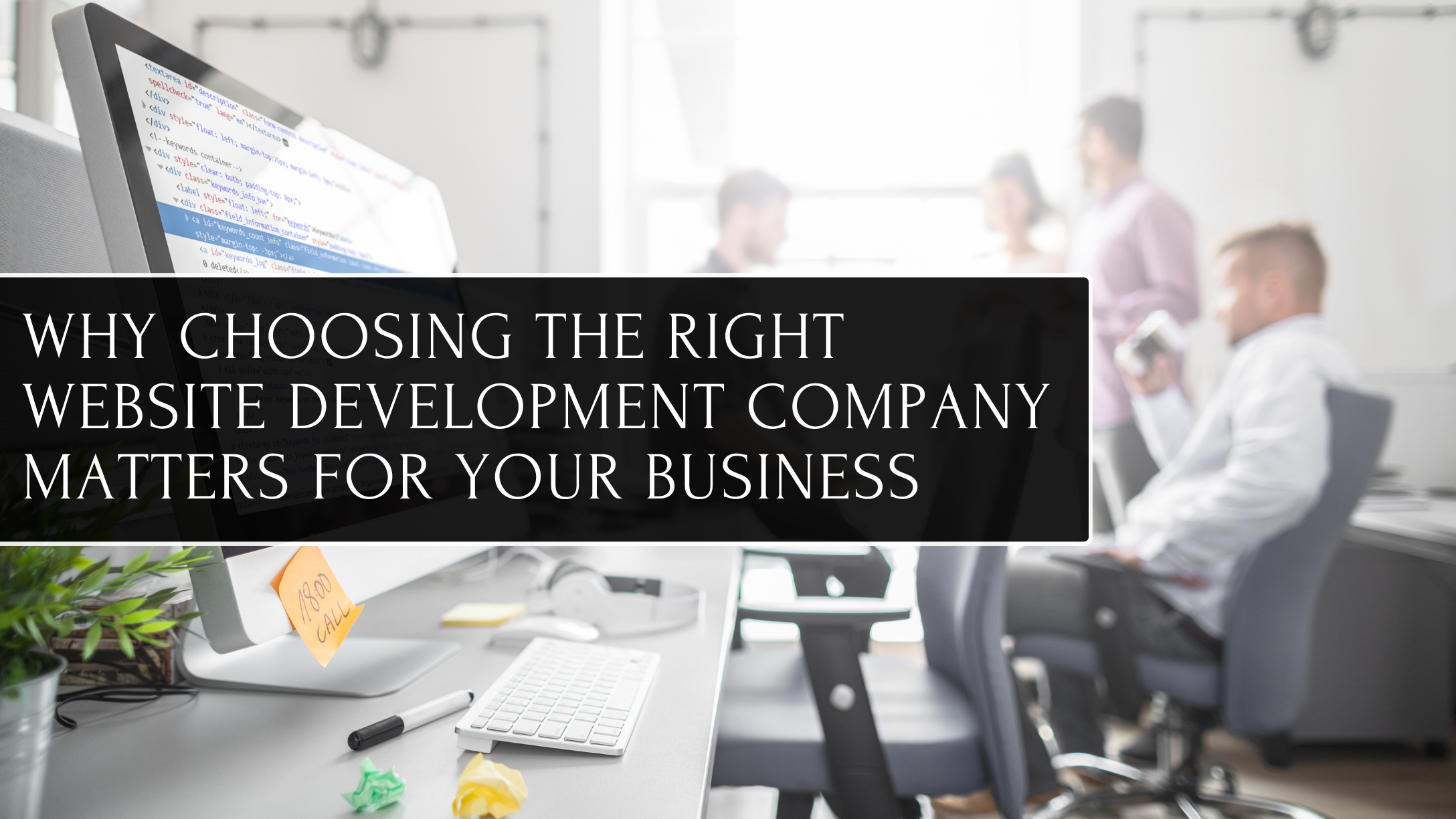 Why Choosing the Right Website Development Company Matters for Your Business